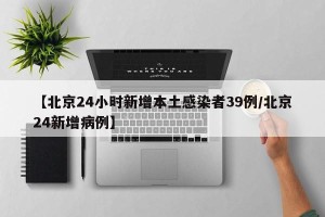【北京24小时新增本土感染者39例/北京24新增病例】
