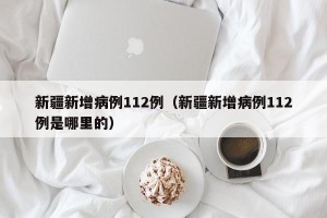新疆新增病例112例（新疆新增病例112例是哪里的）