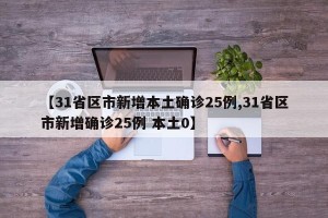 【31省区市新增本土确诊25例,31省区市新增确诊25例 本土0】