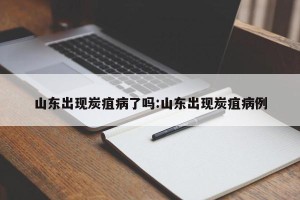山东出现炭疽病了吗:山东出现炭疽病例