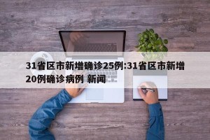 31省区市新增确诊25例:31省区市新增20例确诊病例 新闻