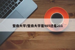 暨南大学/暨南大学是985还是211