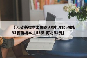 【31省新增本土确诊93例:河北54例/31省新增本土52例 河北51例】