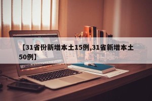 【31省份新增本土15例,31省新增本土50例】