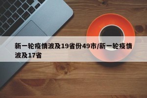 新一轮疫情波及19省份49市/新一轮疫情波及17省