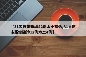 【31省区市新增42例本土确诊,31省区市新增确诊12例本土4例】