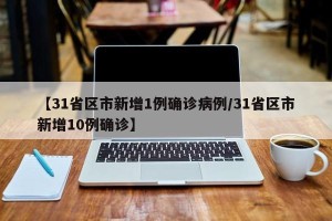 【31省区市新增1例确诊病例/31省区市新增10例确诊】