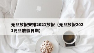 元旦放假安排2021放假（元旦放假2021元旦放假日期）