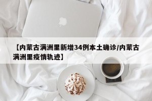 【内蒙古满洲里新增34例本土确诊/内蒙古满洲里疫情轨迹】
