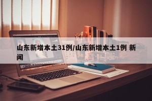 山东新增本土31例/山东新增本土1例 新闻