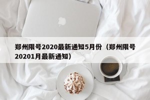 郑州限号2020最新通知5月份（郑州限号20201月最新通知）