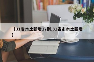 【31省本土新增17例,31省市本土新增】