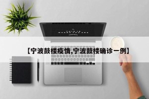 【宁波鼓楼疫情,宁波鼓楼确诊一例】