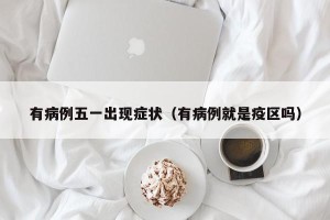 有病例五一出现症状（有病例就是疫区吗）