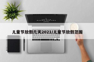儿童节放假几天2021/儿童节放假范围