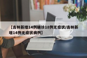 【吉林新增14例确诊18例无症状/吉林新增14例无症状病例】